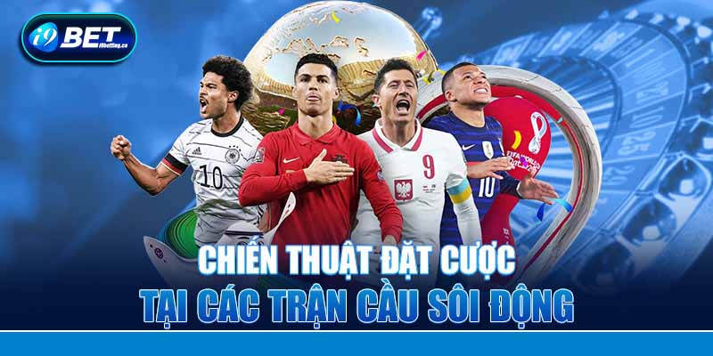Chiến thuật đặt cược tại các trận cầu sôi động