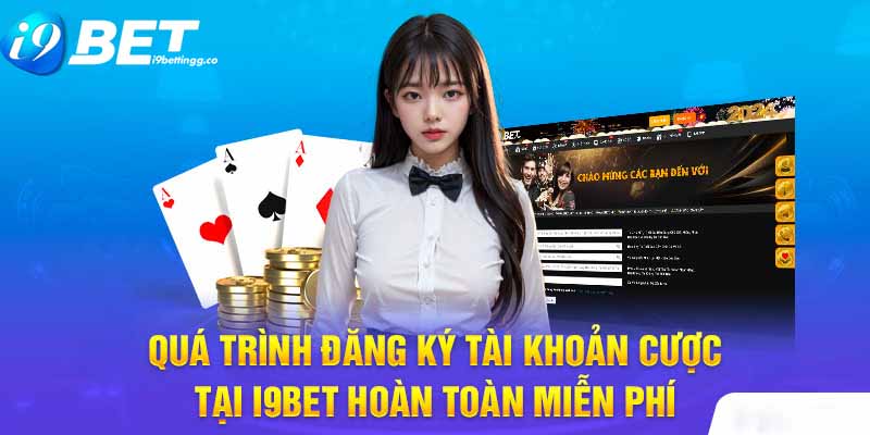 Quá trình đăng ký tài khoản cược tại I9Bet hoàn toàn miễn phí