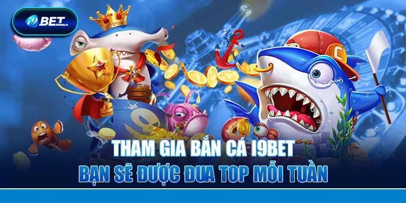 Tham gia bắn cá i9bet bạn sẽ được đua top mỗi tuần