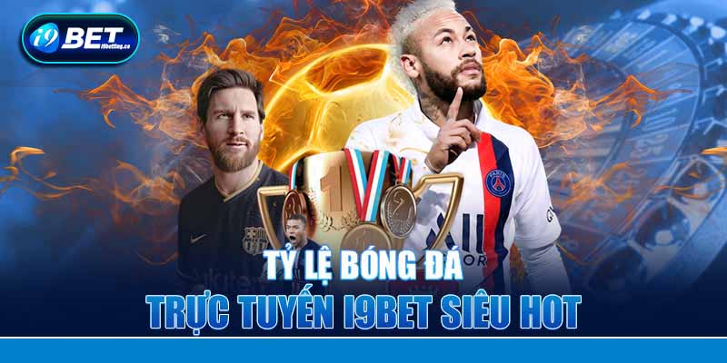 Tỷ lệ bóng đá trực tuyến I9bet siêu hot