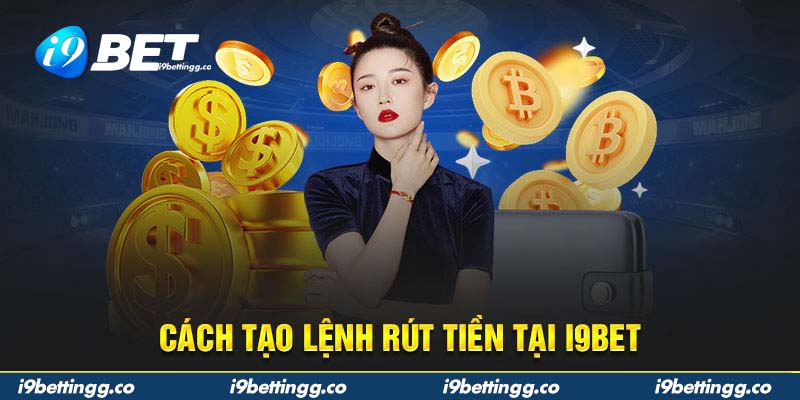 Tạo lệnh rút tiền tại i9bet