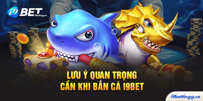 Lưu ý quan trọng cần khi bắn cá I9bet