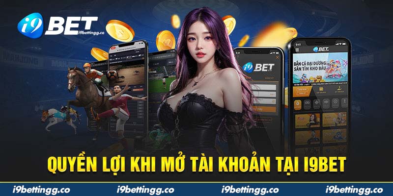 Quyền lợi khi mở tài khoản tại i9BET