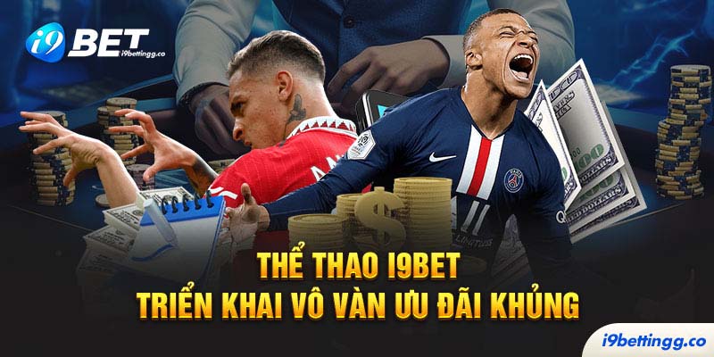 Thể Thao I9BET triển khai vô vàn ưu đãi khủng
