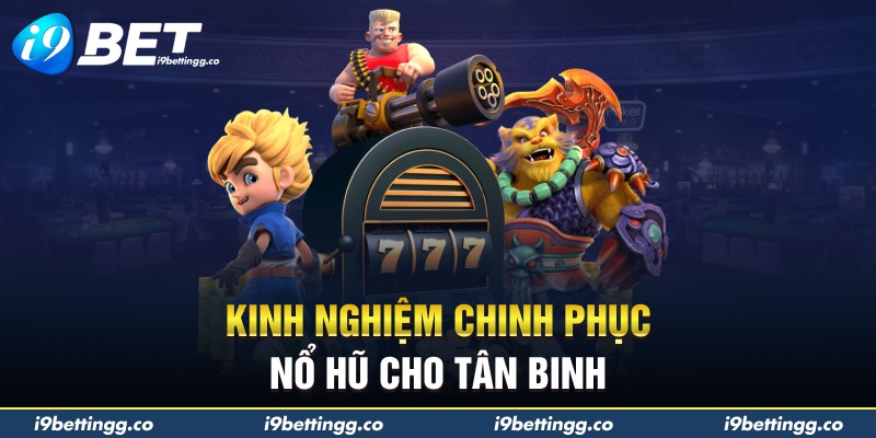 Kinh nghiệm chinh phục nổ hũ cho tân binh